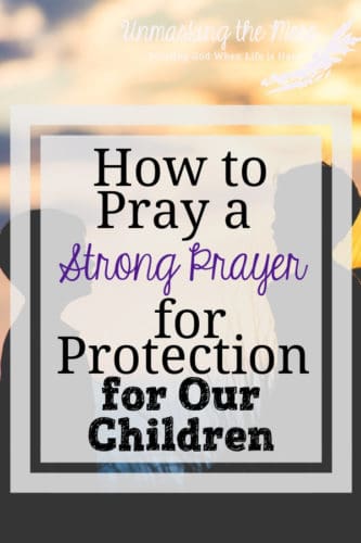 How To Pray A Strong Prayer For Protection For Our Children – Unmasking 